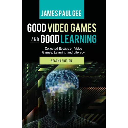 Good Video Games and Good Learning: Collected Essays on Video Games, Learning and Literacy, 2nd Edition