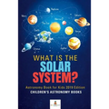 What is The Solar System? Astronomy Book for Kids 2019 Edition Children's Astronomy Books