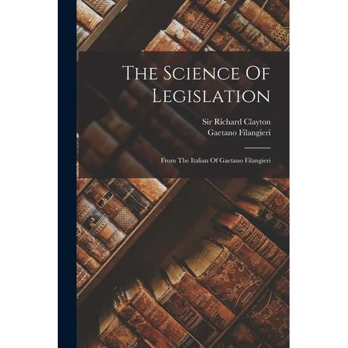 The Science Of Legislation: From The Italian Of Gaetano Filangieri