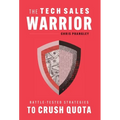 The Tech Sales Warrior: Battle-Tested Strategies to Crush Quota