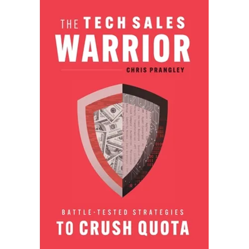 The Tech Sales Warrior: Battle-Tested Strategies to Crush Quota