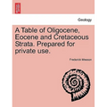 A Table of Oligocene, Eocene and Cretaceous Strata. Prepared for Private Use.