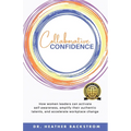 Collaborative Confidence: How women leaders can activate self-awareness, amplify their authentic talents, and accelerate workplace change