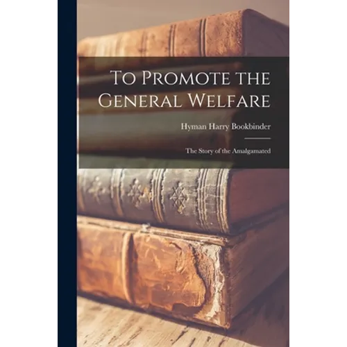 To Promote the General Welfare; the Story of the Amalgamated