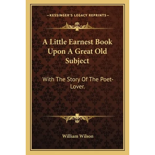 A Little Earnest Book Upon A Great Old Subject: With The Story Of The Poet-Lover.