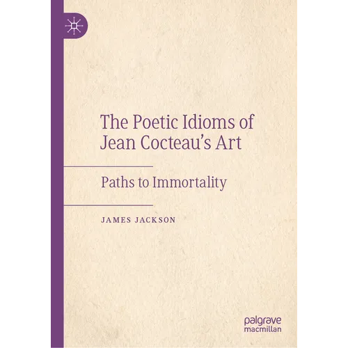 The Poetic Idioms of Jean Cocteau's Art: Paths to Immortality