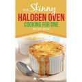 Skinny Halogen Oven Cooking For One: Single Serving, Healthy, Low Calorie Halogen Oven Recipes Under 200, 300 and 400 Calories