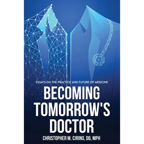 Becoming Tomorrow's Doctor: Essays on the Practice and Future of Medicine
