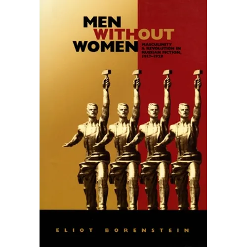 Men without Women: Masculinity and Revolution in Russian Fiction, 1917-1929