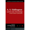 A.S. Eddington and the Unity of Knowledge: Scientist, Quaker and Philosopher: A Selection of the Eddington Memorial Lectures with a Preface by Lord Ma
