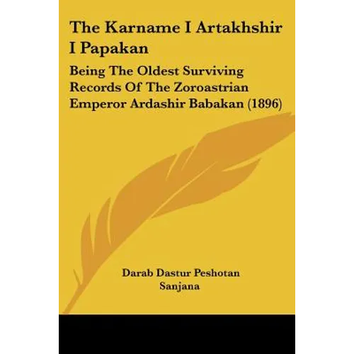 The Karname I Artakhshir I Papakan: Being The Oldest Surviving Records Of The Zoroastrian Emperor Ardashir Babakan (1896)