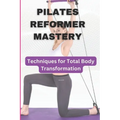 Pilates Reformer Mastery: Techniques for Total Body Transformation