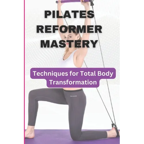 Pilates Reformer Mastery: Techniques for Total Body Transformation