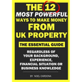 The 12 Most Powerful Ways of Making Money From UK Property: The Essential Guide. Regardless of Background, Experience, Financial Situation Or Business