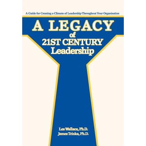 A Legacy of 21st Century Leadership: A Guide for Creating a Climate of Leadership Throughout Your Organization