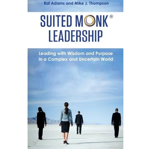 Suited Monk Leadership: Leading with Wisdom and Purpose in a Complex and Uncertain World