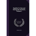 Syphilis To-Day and Among the Ancients, Volume 1