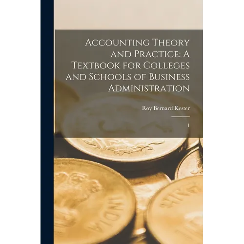 Accounting Theory and Practice: A Textbook for Colleges and Schools of Business Administration: 1