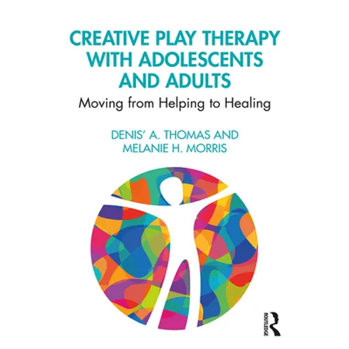Creative Play Therapy with Adolescents and Adults: Moving from Helping to Healing