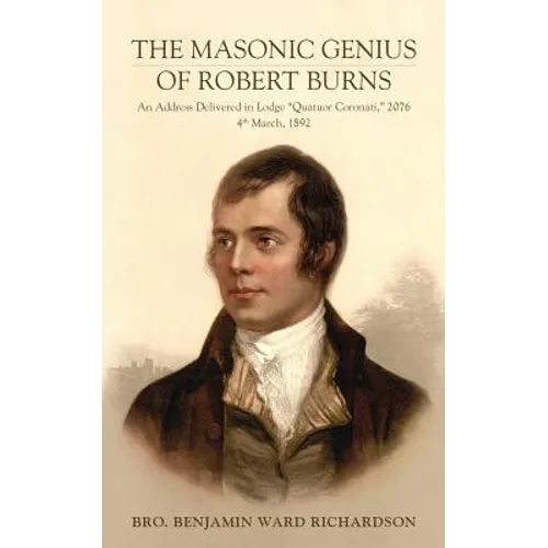 The Masonic Genius of Robert Burns: An Address Delivered in Lodge "Quatuor Coronati," 2076, 4th March, 1892