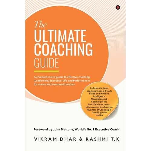 The Ultimate Coaching Guide: A comprehensive guide to effective coaching (Leadership, Executive, Life and Performance) for novice and seasoned coaches