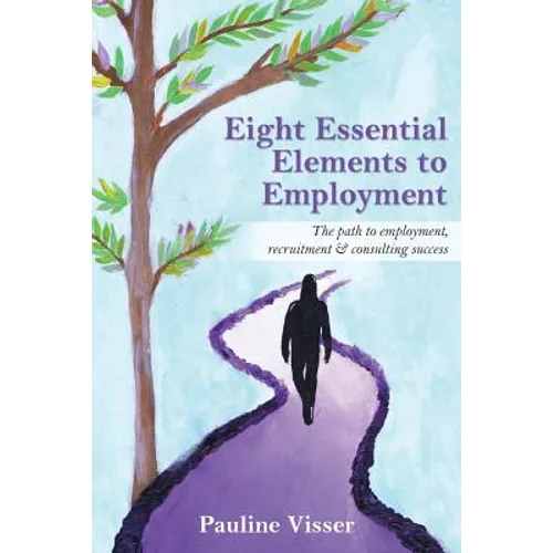 Eight Essential Elements to Employment: The Path to Employment, Recruitment & Consulting Success