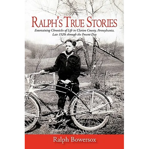 Ralph's True Stories: Entertaining Chronicles of Life in Clarion County, Pennsylvania, Late 1920s Through the Present Day