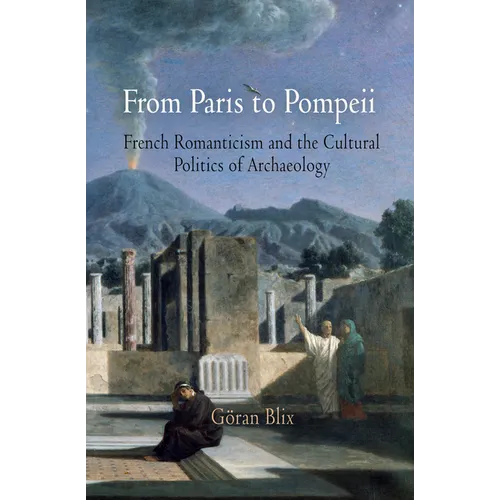 From Paris to Pompeii: French Romanticism and the Cultural Politics of Archaeology