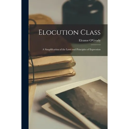 Elocution Class: a Simplification of the Laws and Principles of Expression