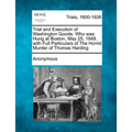 Trial and Execution of Washington Goode, Who Was Hung at Boston, May 25, 1849, with Full Particulars of the Horrid Murder of Thomas Harding