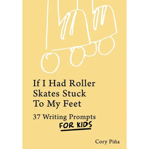 If I Had Roller Skates Stuck To My Feet: 37 Writing Prompts For Kids