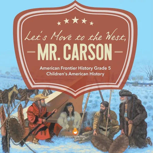 Let's Move to the West, Mr. Carson American Frontier History Grade 5 Children's American History