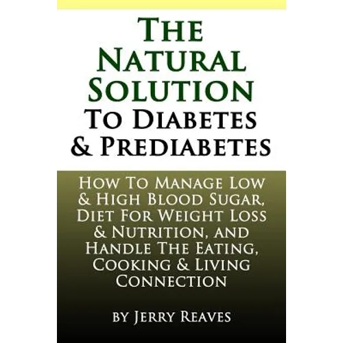 The Natural Solution To Diabetes and Prediabetes: How To Manage Low & High Blood Sugar, Diet For Weight Loss & Nutrition, and Handle The Eating, Cooki