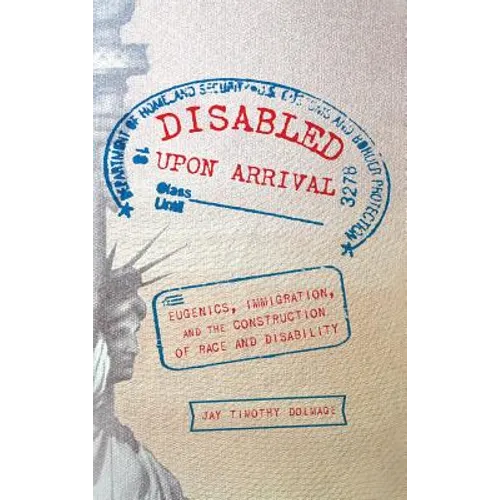 Disabled Upon Arrival: Eugenics, Immigration, and the Construction of Race and Disability