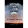Beyond the Good Death: The Anthropology of Modern Dying