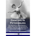 Dancing in Petersburg: The Memoirs of Kschessinska - Prima Ballerina of the Russian Imperial Theatre, and Mistress of the future Tsar Nicholas II