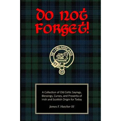 Do Not Forget!: A Collection of Old Celtic Sayings, Blessings, Curses and Proverbs of Irish and Scottish Origin for Today