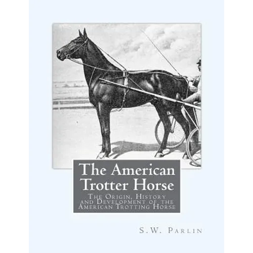 The American Trotter Horse: The Origin, History and Development of the American Trotting Horse