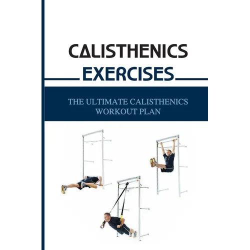 Calisthenics Exercises: The Ultimate Calisthenics Workout Plan: Beginner Calisthenics Workout