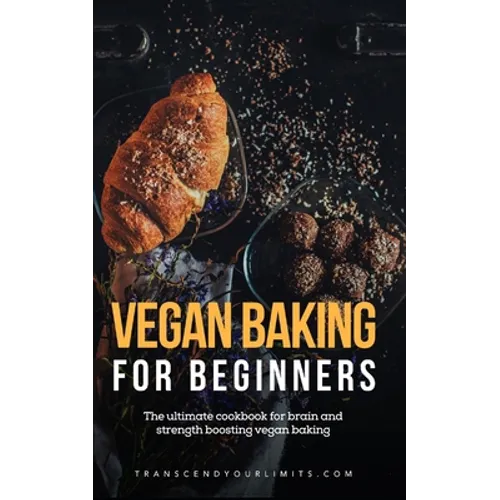 Vegan Baking For Beginners: The ultimate cookbook for brain and strength boosting vegan baking
