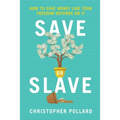 Save or Slave: How to Save Money Like Your Freedom Depends on It