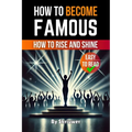 How to Become Famous: How to Rise and Shine