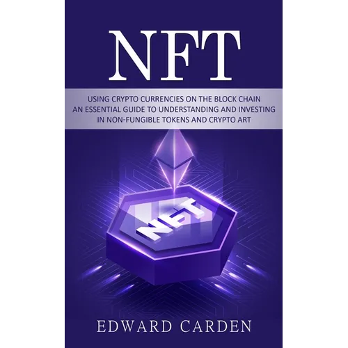 Nft: Using Crypto currencies on the Block chain (An Essential Guide to Understanding and Investing in Non-fungible Tokens and Crypto Art)