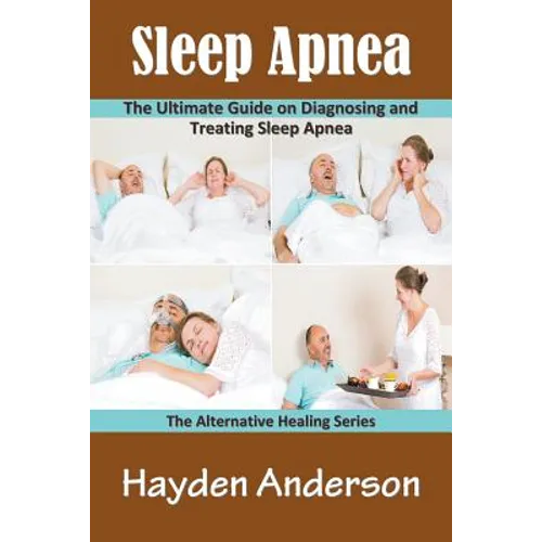 Sleep Apnea: The Ultimate Guide on Diagnosing and Treating Sleep Apnea: The Alternative Healing Series