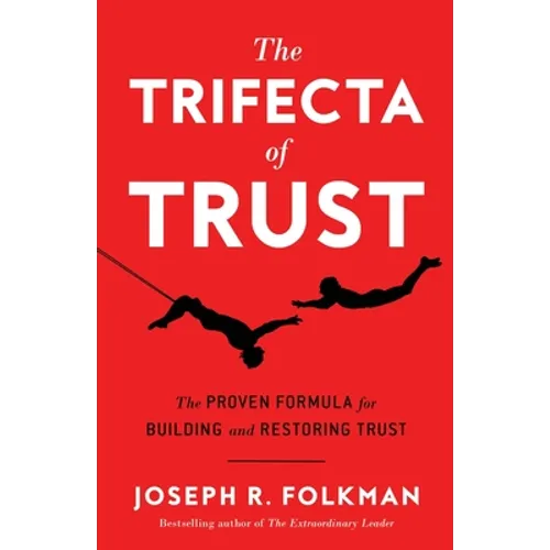 The Trifecta of Trust: The Proven Formula for Building and Restoring Trust