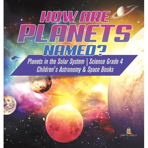 How are Planets Named? Planets in the Solar System Science Grade 4 Children's Astronomy & Space Books