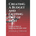 Creating A Budget and Getting Out of Debt: A how to book on budgeting and debt relief.