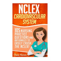 NCLEX: Cardiovascular System: 105 Nursing Practice Questions and Rationales to EASILY Crush the NCLEX!