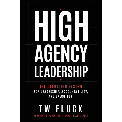 High Agency Leadership: The Operating System For Leadership, Accountability, and Execution.