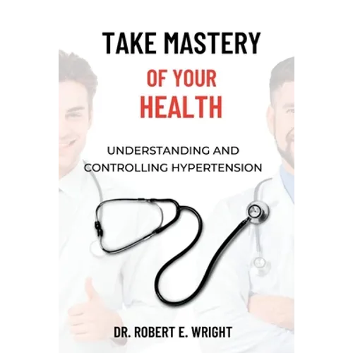 Take Mastery of Your Health: Understanding And Controlling Hypertension